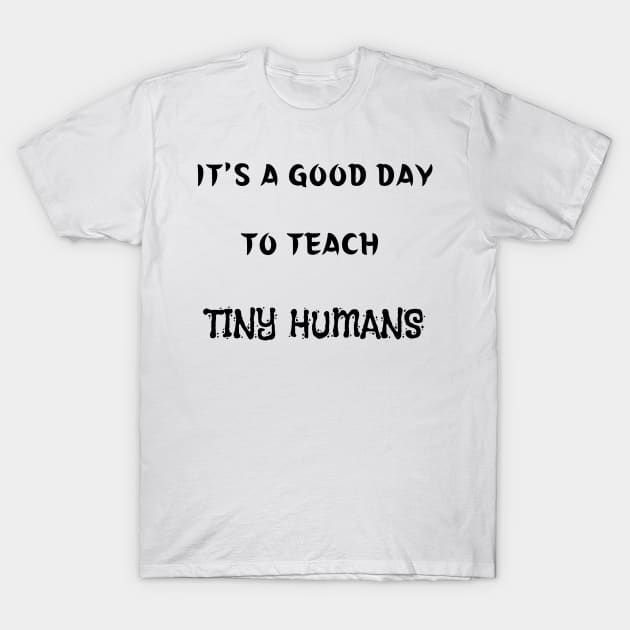 It's A Good Day To Teach Tiny Humans T-Shirt by mdr design